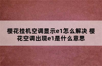 樱花挂机空调显示e1怎么解决 樱花空调出现e1是什么意思